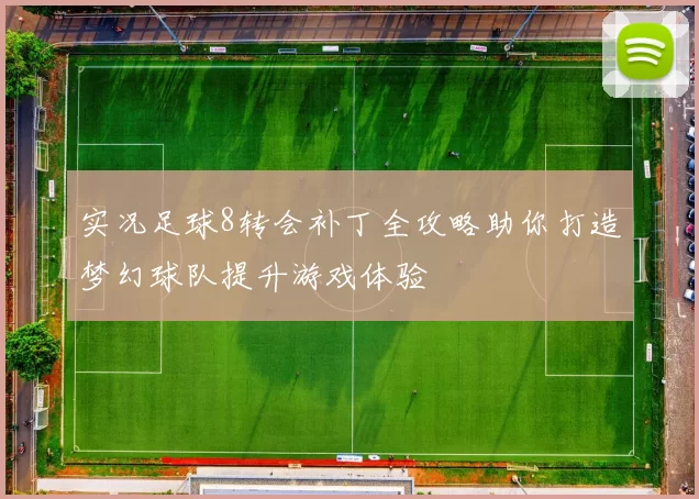 实况足球8转会补丁全攻略助你打造梦幻球队提升游戏体验