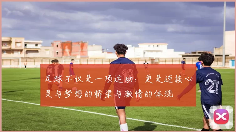 足球不仅是一项运动，更是连接心灵与梦想的桥梁与激情的体现