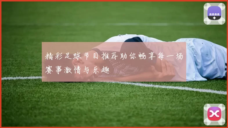精彩足球节目推荐助你畅享每一场赛事激情与乐趣
